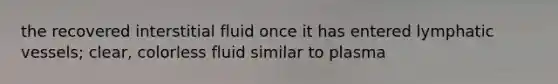 the recovered interstitial fluid once it has entered lymphatic vessels; clear, colorless fluid similar to plasma