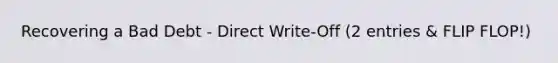 Recovering a Bad Debt - Direct Write-Off (2 entries & FLIP FLOP!)