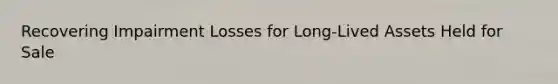 Recovering Impairment Losses for Long-Lived Assets Held for Sale