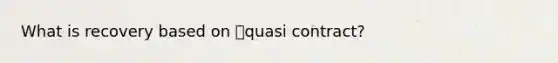 What is recovery based on quasi contract?