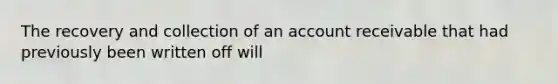 The recovery and collection of an account receivable that had previously been written off will