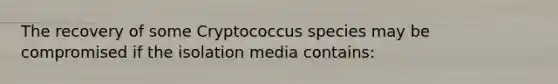 The recovery of some Cryptococcus species may be compromised if the isolation media contains: