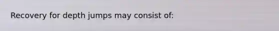 Recovery for depth jumps may consist of: