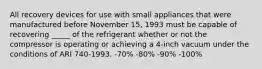 All recovery devices for use with small appliances that were manufactured before November 15, 1993 must be capable of recovering _____ of the refrigerant whether or not the compressor is operating or achieving a 4-inch vacuum under the conditions of ARI 740-1993. -70% -80% -90% -100%