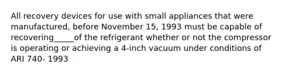 All recovery devices for use with small appliances that were manufactured, before November 15, 1993 must be capable of recovering_____of the refrigerant whether or not the compressor is operating or achieving a 4-inch vacuum under conditions of ARI 740- 1993