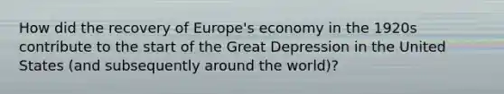 How did the recovery of Europe's economy in the 1920s contribute to the start of the Great Depression in the United States (and subsequently around the world)?