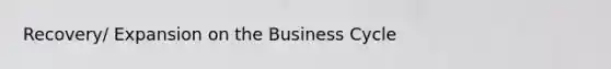 Recovery/ Expansion on the Business Cycle