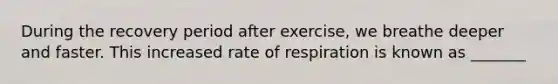 During the recovery period after exercise, we breathe deeper and faster. This increased rate of respiration is known as _______