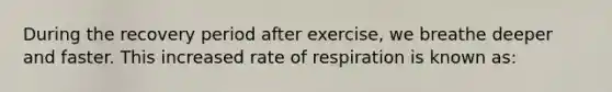 During the recovery period after exercise, we breathe deeper and faster. This increased rate of respiration is known as: