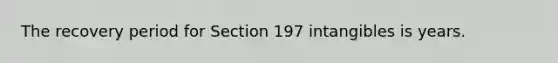 The recovery period for Section 197 intangibles is years.