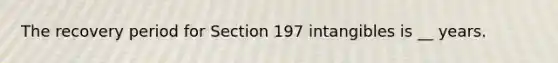 The recovery period for Section 197 intangibles is __ years.