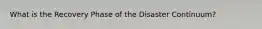 What is the Recovery Phase of the Disaster Continuum?