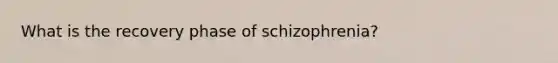 What is the recovery phase of schizophrenia?