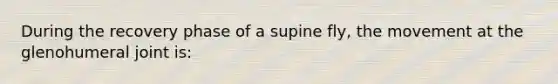 During the recovery phase of a supine fly, the movement at the glenohumeral joint is: