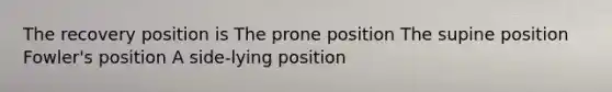 The recovery position is The prone position The supine position Fowler's position A side-lying position