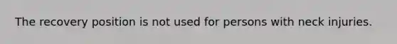 The recovery position is not used for persons with neck injuries.
