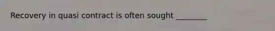 Recovery in quasi contract is often sought ________