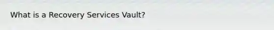 What is a Recovery Services Vault?