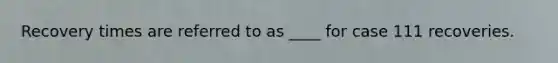 Recovery times are referred to as ____ for case 111 recoveries.