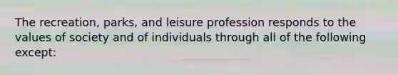 The recreation, parks, and leisure profession responds to the values of society and of individuals through all of the following except: