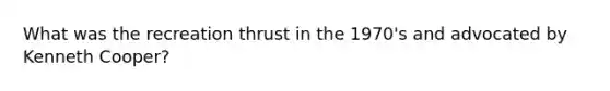 What was the recreation thrust in the 1970's and advocated by Kenneth Cooper?