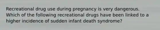 Recreational drug use during pregnancy is very dangerous. Which of the following recreational drugs have been linked to a higher incidence of sudden infant death syndrome?