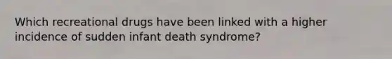 Which recreational drugs have been linked with a higher incidence of sudden infant death syndrome?