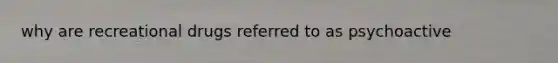 why are recreational drugs referred to as psychoactive