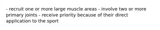 - recruit one or more large muscle areas - involve two or more primary joints - receive priority because of their direct application to the sport