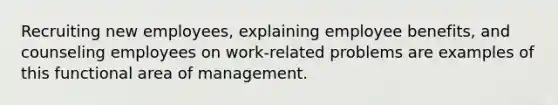 Recruiting new employees, explaining employee benefits, and counseling employees on work-related problems are examples of this functional area of management.