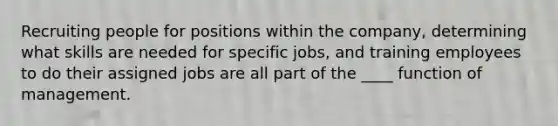 Recruiting people for positions within the company, determining what skills are needed for specific jobs, and training employees to do their assigned jobs are all part of the ____ function of management.