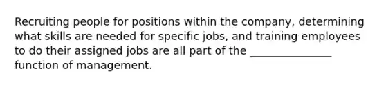 Recruiting people for positions within the company, determining what skills are needed for specific jobs, and training employees to do their assigned jobs are all part of the _______________ function of management.