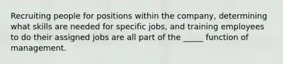 Recruiting people for positions within the company, determining what skills are needed for specific jobs, and training employees to do their assigned jobs are all part of the _____ function of management.