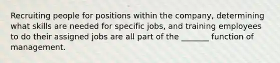 Recruiting people for positions within the company, determining what skills are needed for specific jobs, and training employees to do their assigned jobs are all part of the _______ function of management.