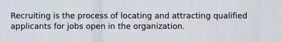 Recruiting is the process of locating and attracting qualified applicants for jobs open in the organization.