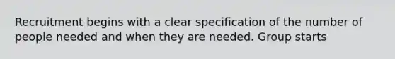Recruitment begins with a clear specification of the number of people needed and when they are needed. Group starts