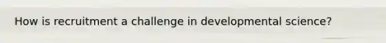How is recruitment a challenge in developmental science?
