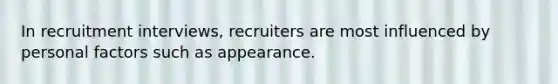 In recruitment interviews, recruiters are most influenced by personal factors such as appearance.