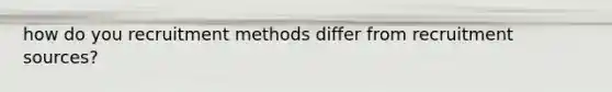 how do you recruitment methods differ from recruitment sources?