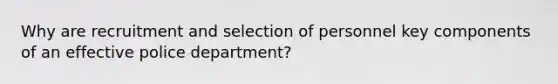 Why are <a href='https://www.questionai.com/knowledge/k7JaBTcKw9-recruitment-and-selection' class='anchor-knowledge'>recruitment and selection</a> of personnel key components of an effective police department?