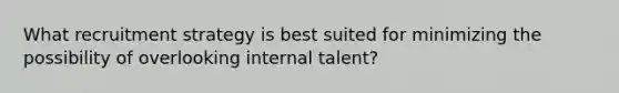 What recruitment strategy is best suited for minimizing the possibility of overlooking internal talent?