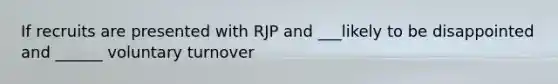 If recruits are presented with RJP and ___likely to be disappointed and ______ voluntary turnover