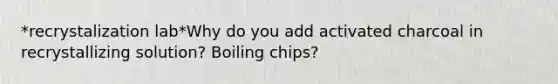 *recrystalization lab*Why do you add activated charcoal in recrystallizing solution? Boiling chips?