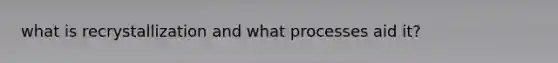 what is recrystallization and what processes aid it?