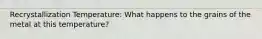 Recrystallization Temperature: What happens to the grains of the metal at this temperature?