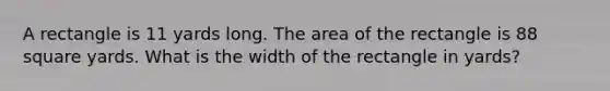 A rectangle is 11 yards long. The area of the rectangle is 88 square yards. What is the width of the rectangle in yards?