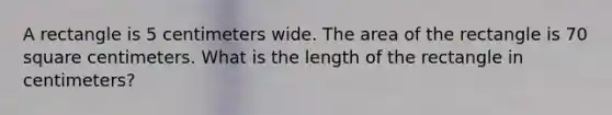 A rectangle is 5 centimeters wide. The area of the rectangle is 70 square centimeters. What is the length of the rectangle in centimeters?