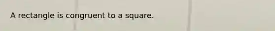 A rectangle is congruent to a square.