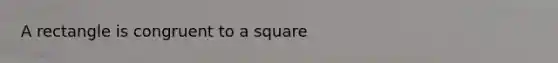 A rectangle is congruent to a square