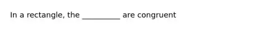 In a rectangle, the __________ are congruent